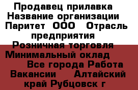 Продавец прилавка › Название организации ­ Паритет, ООО › Отрасль предприятия ­ Розничная торговля › Минимальный оклад ­ 25 000 - Все города Работа » Вакансии   . Алтайский край,Рубцовск г.